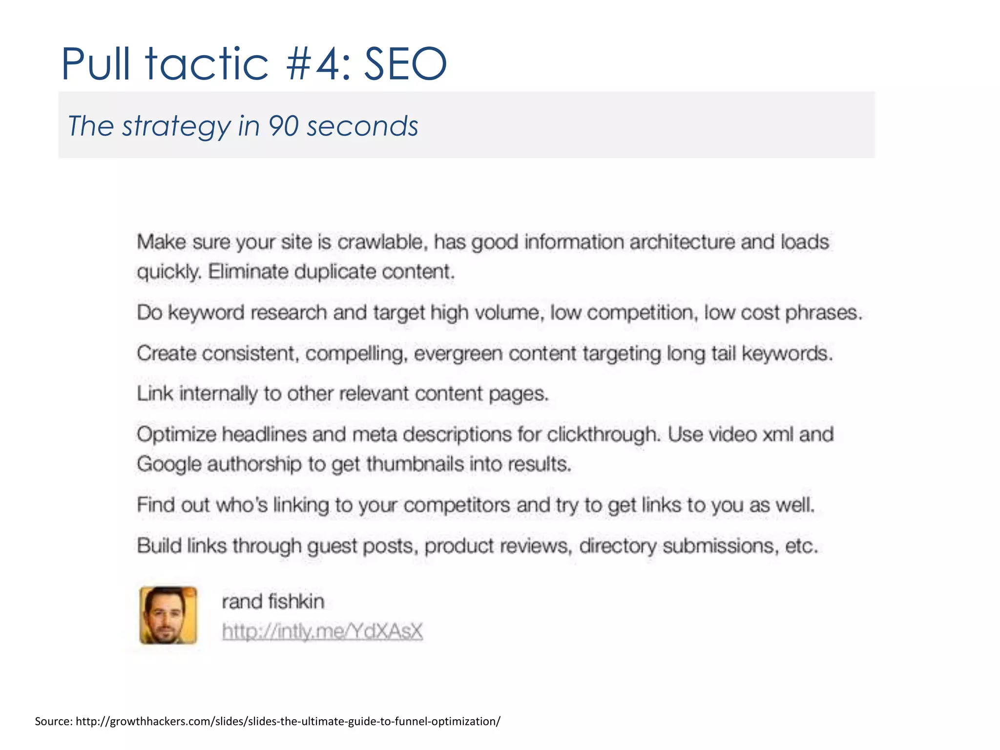 Pull tactic #4: SEO
The strategy in 90 seconds

Source: http://growthhackers.com/slides/slides-the-ultimate-guide-to-funnel-optimization/

 