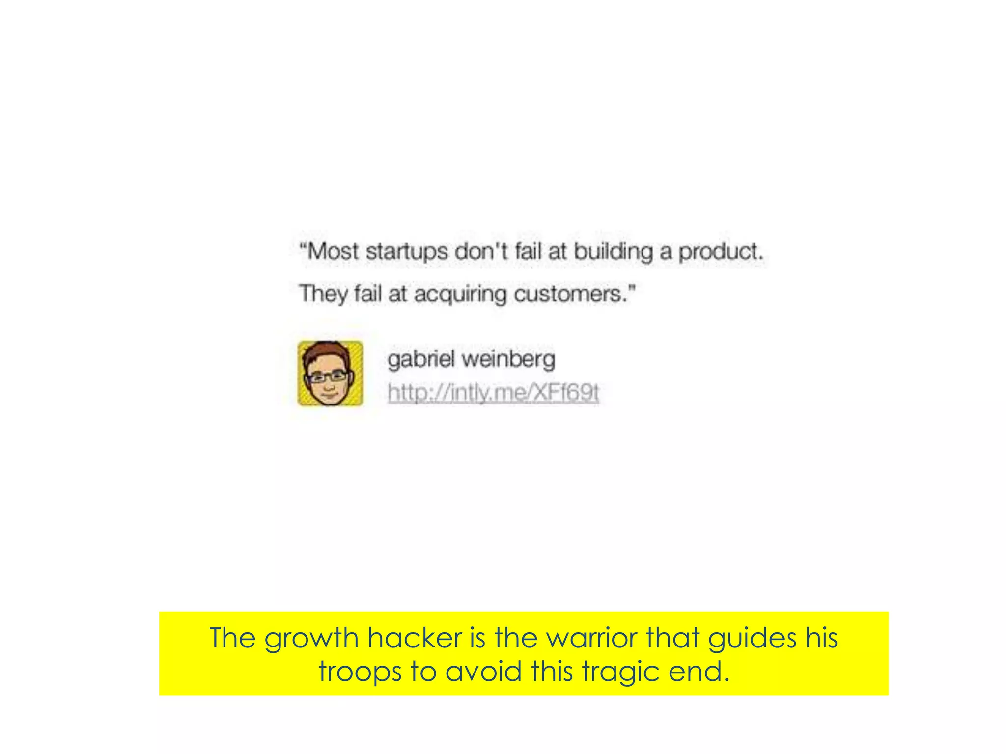 The growth hacker is the warrior that guides his
troops to avoid this tragic end.

 
