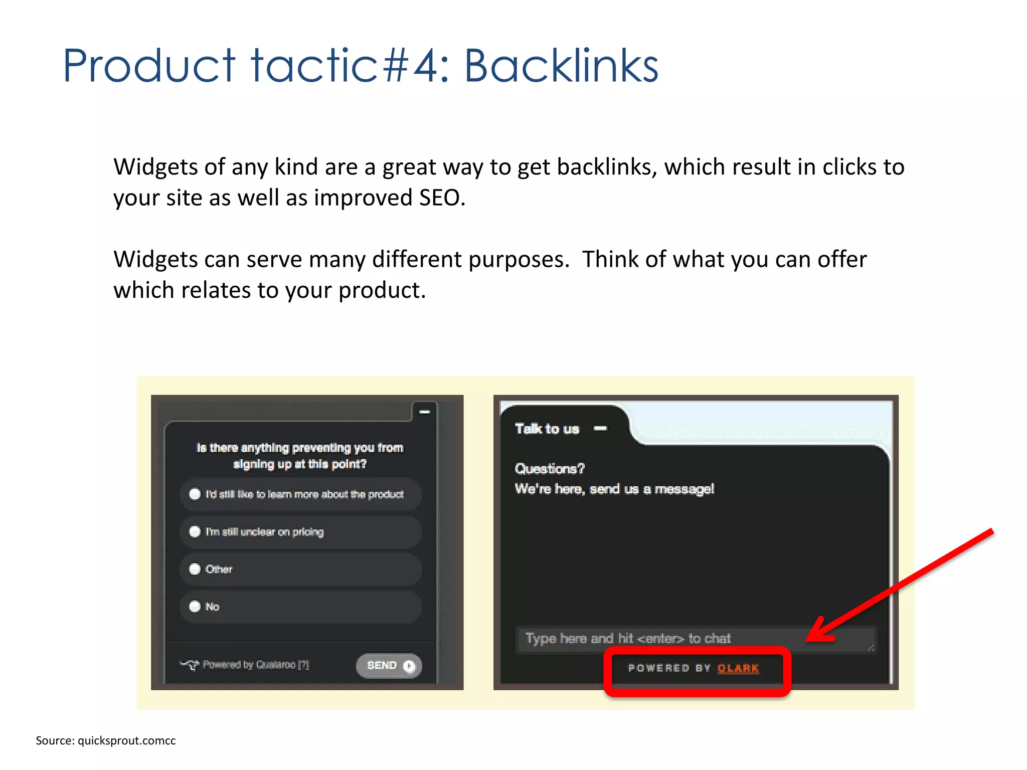 Product tactic#4: Backlinks
Widgets of any kind are a great way to get backlinks, which result in clicks to
your site as well as improved SEO.

Widgets can serve many different purposes. Think of what you can offer
which relates to your product.

Source: quicksprout.comcc

 