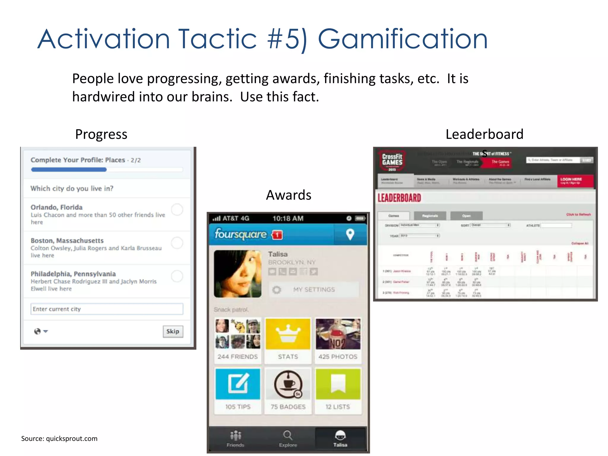 Activation Tactic #5) Gamification
People love progressing, getting awards, finishing tasks, etc. It is
hardwired into our brains. Use this fact.
Progress

Leaderboard
s
Awards

Source: quicksprout.com

 