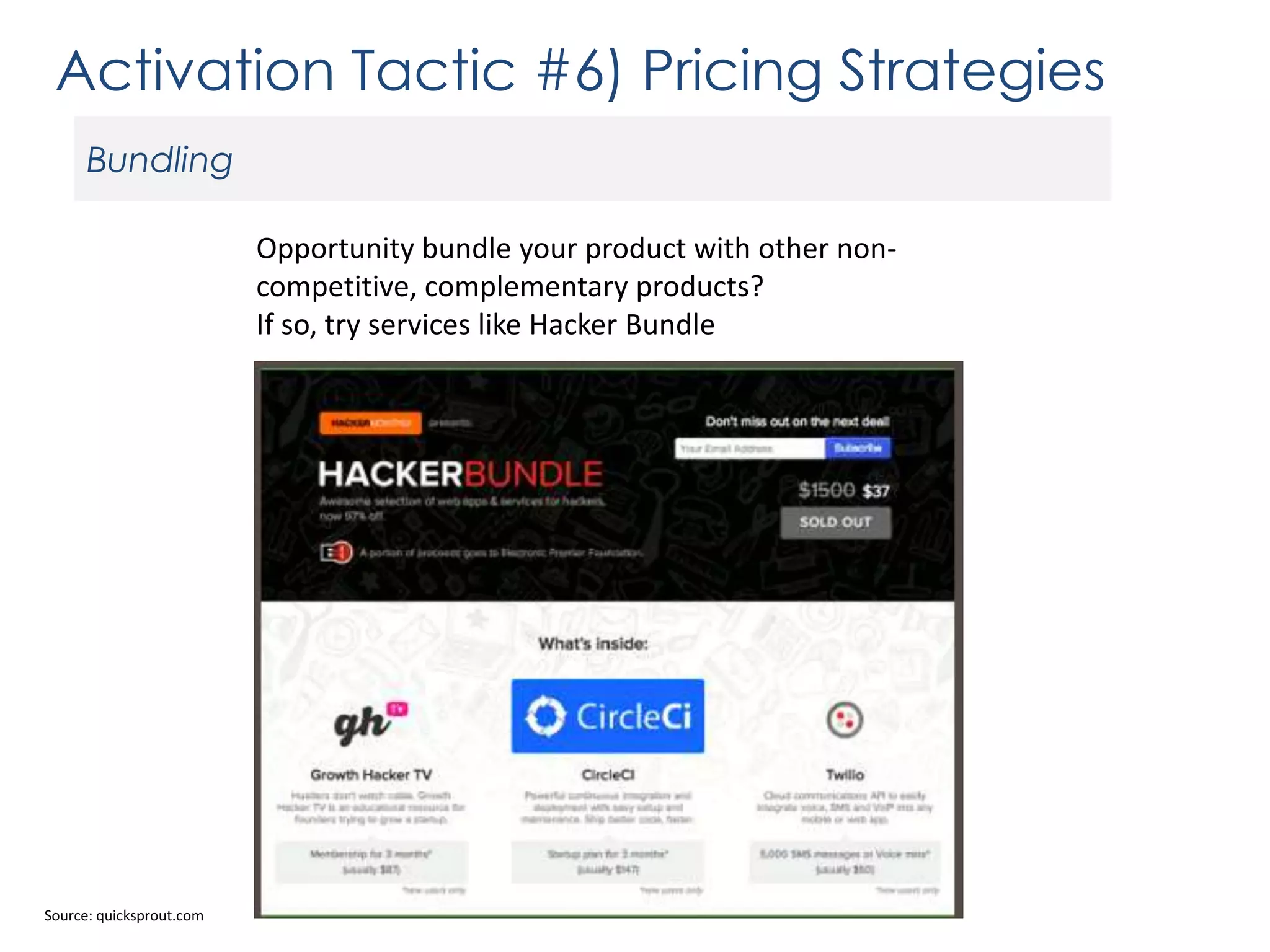 Activation Tactic #6) Pricing Strategies
Bundling
Opportunity bundle your product with other noncompetitive, complementary products?
If so, try services like Hacker Bundle

Source: quicksprout.com

 