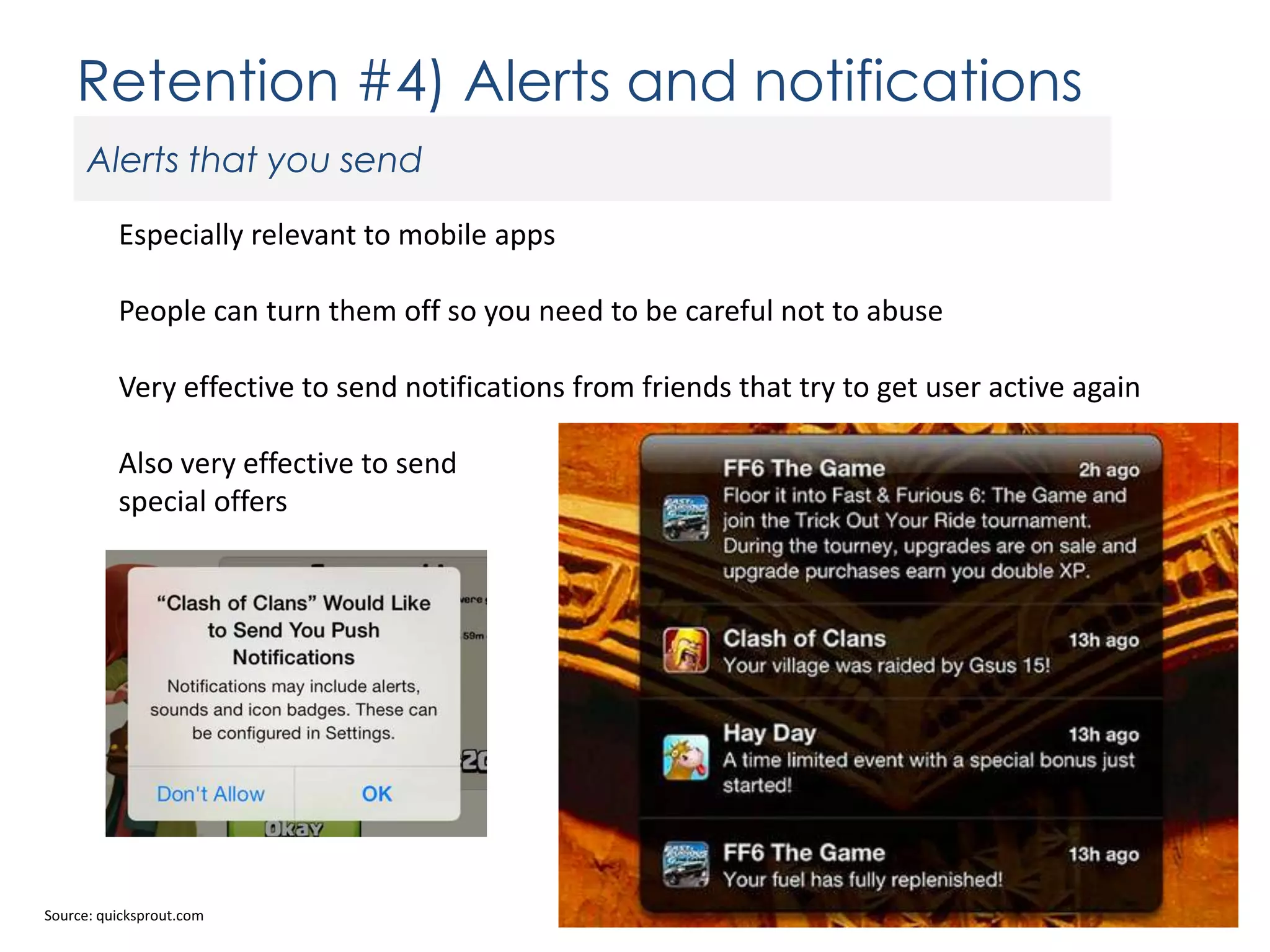 Retention #4) Alerts and notifications
Alerts that you send
Especially relevant to mobile apps
People can turn them off so you need to be careful not to abuse

Very effective to send notifications from friends that try to get user active again
Also very effective to send
special offers

Source: quicksprout.com

 