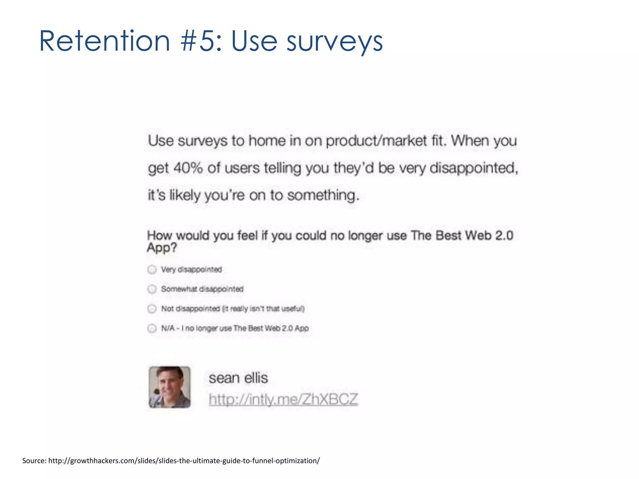 Retention #5: Use surveys

Source: http://growthhackers.com/slides/slides-the-ultimate-guide-to-funnel-optimization/

 