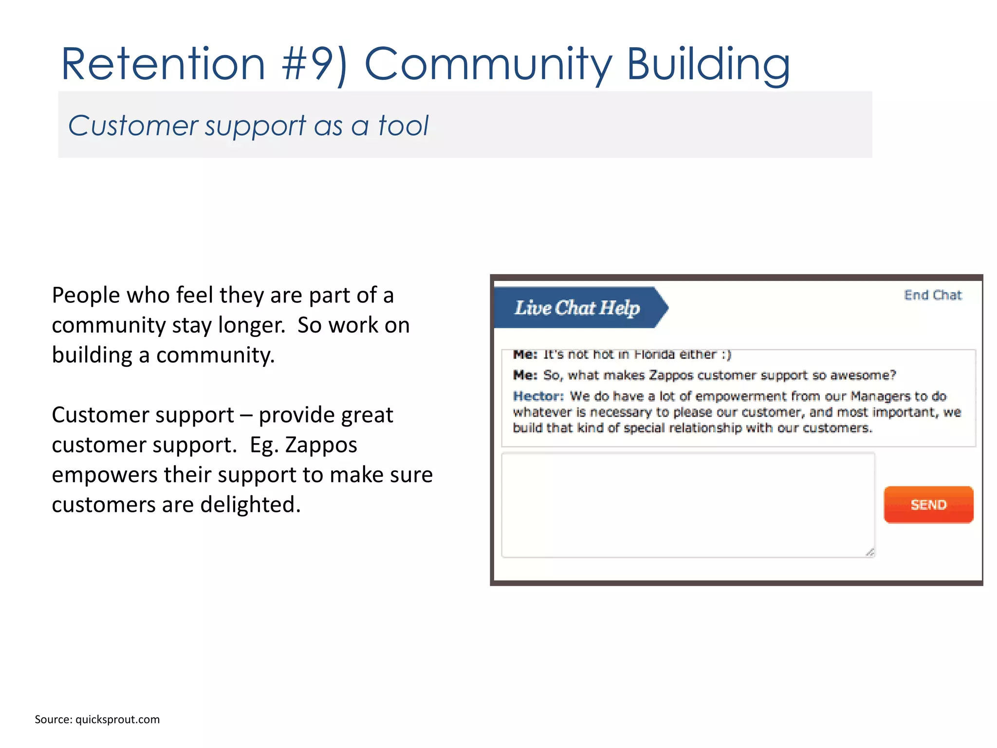 Retention #9) Community Building
Customer support as a tool

People who feel they are part of a
community stay longer. So work on
building a community.

Customer support – provide great
customer support. Eg. Zappos
empowers their support to make sure
customers are delighted.

Source: quicksprout.com

 