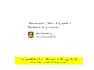 The growth hacker is the warrior that guides his
troops to avoid this tragic end.

 