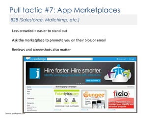 Pull tactic #7: App Marketplaces
B2B (Salesforce, Mailchimp, etc.)
Less crowded = easier to stand out

Ask the marketplace to promote you on their blog or email
Reviews and screenshots also matter

Source: quicksprout.com

 