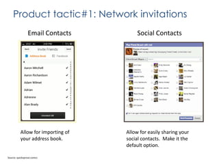 Product tactic#1: Network invitations
Email Contacts

Allow for importing of
your address book.

Source: quicksprout.comcc

Social Contacts

Allow for easily sharing your
social contacts. Make it the
default option.

 