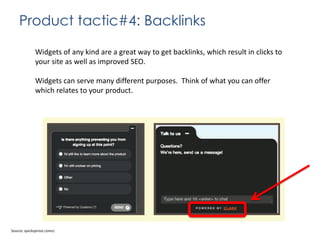 Product tactic#4: Backlinks
Widgets of any kind are a great way to get backlinks, which result in clicks to
your site as well as improved SEO.

Widgets can serve many different purposes. Think of what you can offer
which relates to your product.

Source: quicksprout.comcc

 