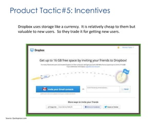 Product Tactic#5: Incentives
Dropbox uses storage like a currency. It is relatively cheap to them but
valuable to new users. So they trade it for getting new users.

Source: Quicksprout.com

 