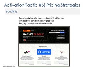 Activation Tactic #6) Pricing Strategies
Bundling
Opportunity bundle your product with other noncompetitive, complementary products?
If so, try services like Hacker Bundle

Source: quicksprout.com

 