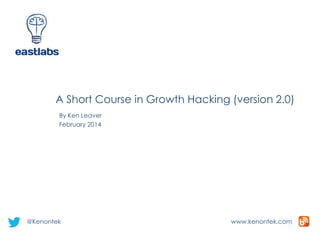 A Short Course in Growth Hacking (version 2.0)
By Ken Leaver
February 2014

@Kenontek

www.kenontek.com

 