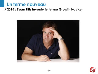 / 2010 : Sean Ellis invente le terme Growth Hacker
- 34 -
Un terme nouveau
 