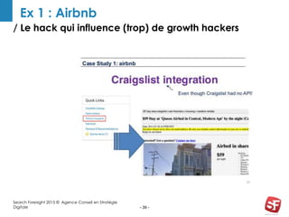 - 39 -
Ex 1 : Airbnb
Search Foresight 2015 © Agence Conseil en Stratégie
Digitale
/ Le hack qui influence (trop) de growth hackers
 