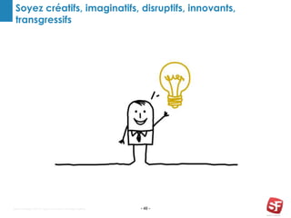 Soyez créatifs, imaginatifs, disruptifs, innovants,
transgressifs
- 46 -Search Foresight 2015 © Agence Conseil en Stratégie Digitale
 