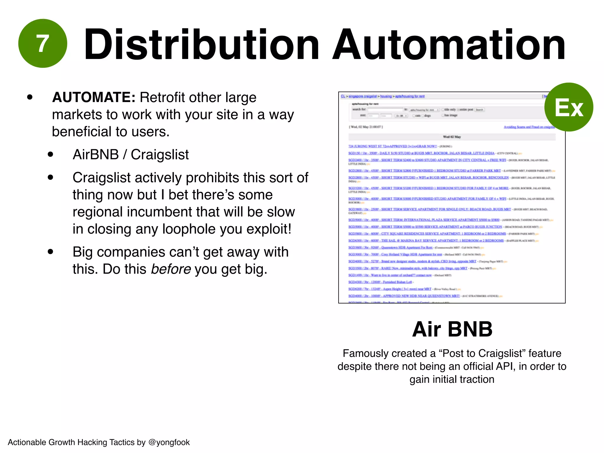 8 Social Campaigns 
• “Retweet this to Win!”! 
• Is this really social? not reeeally.! 
• AUTOMATE:! 
• Leverage vanity / curiosity! 
• Give User A some dynamic content 
specific to them (e.g. a horoscope) 
and encourage User A to tweet it. ! 
• User B learns about your company 
via learning something funny about 
User A (their friend). 
Klout 
Ex 
Some (most?) of Klout’s growth is driven through! 
leveraging user vanity and curiosity:! 
1) Vanity of users sharing their high score! 
2) Curiosity of user’s friends to find out their own score 
Actionable Growth Hacking Tactics by @yongfook 
 