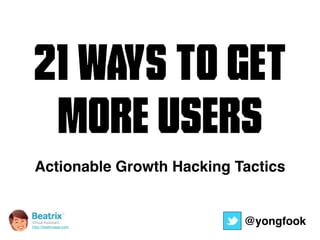 21 Ways to get 
More Users 
Actionable Growth Hacking Tactics 
Virtual Assistant@yongfook 
http://beatrixapp.com 
 
