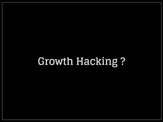 Growth Hacking
’’ Du marketing qui fait plus appel à
la technique et à la psychologie
qu’au budget ! ’’
 