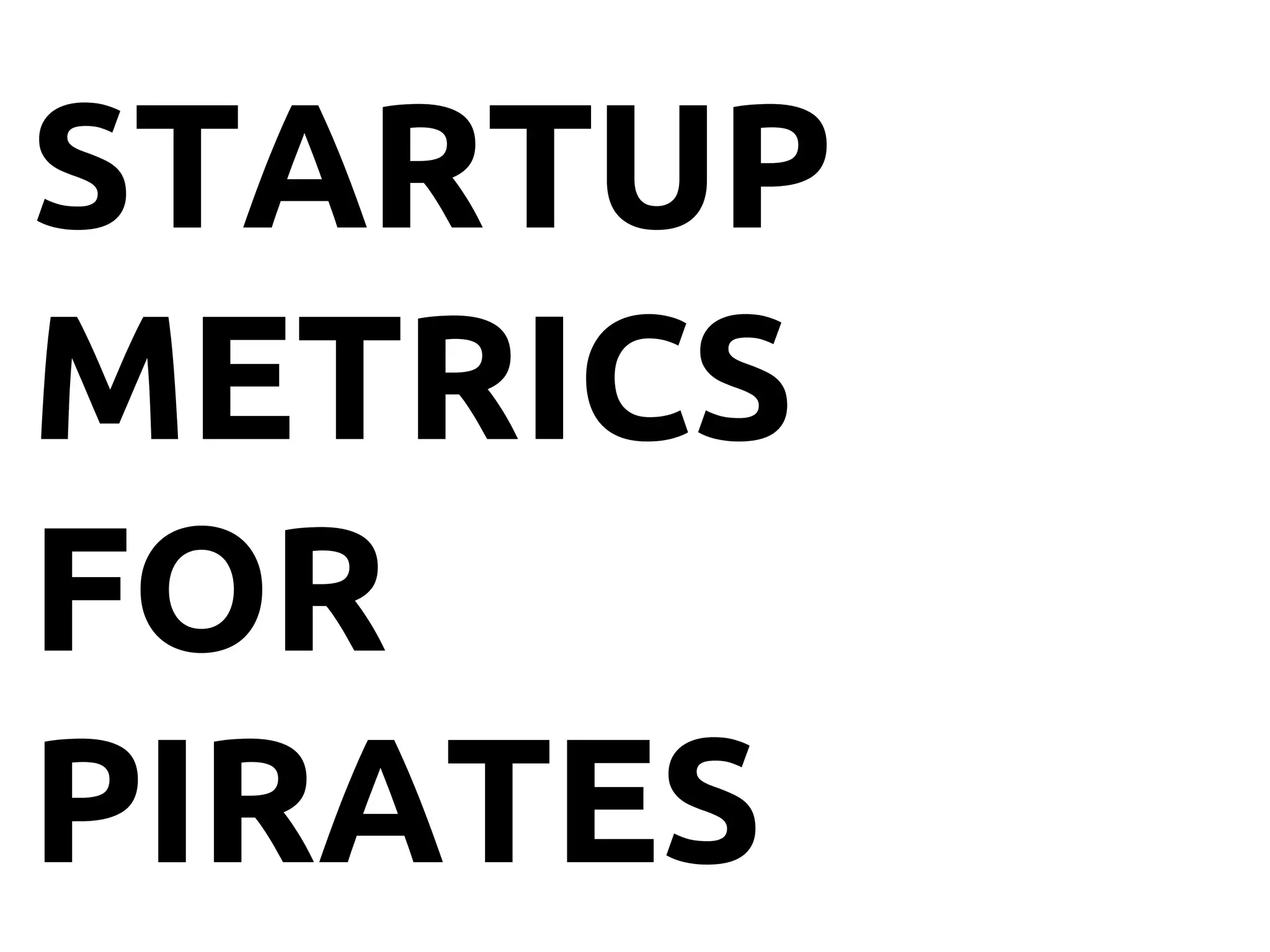 STARTUP
METRICS
FOR
PIRATES