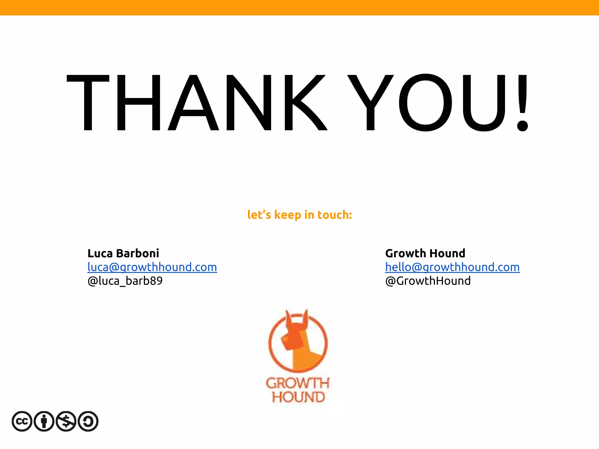 THANK YOU!
Luca Barboni
luca@growthhound.com
@luca_barb89
Growth Hound
hello@growthhound.com
@GrowthHound
let’s keep in touch:
