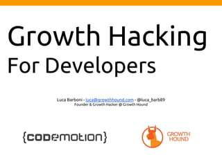 Growth Hacking
For Developers
Luca Barboni - luca@growthhound.com - @luca_barb89
Founder & Growth Hacker @ Growth Hound
 