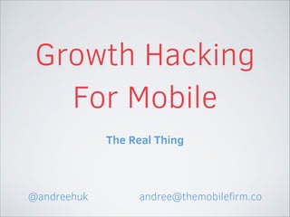 Growth Hacking
For Mobile
!

Hack to Validate
Hack to Grow

@andreehuk

andree@themobileﬁrm.co

 