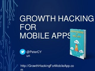 GROWTH HACKING
FOR
MOBILE APPS
@PeterCY
un
http://GrowthHackingForMobileApp.co
m
 