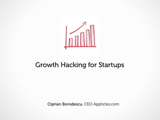Growth Hacking for Startups
Ciprian Borodescu, CEO Appticles.com
 