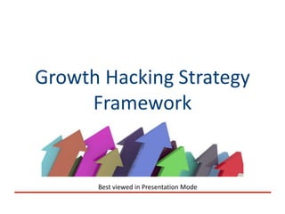 Growth Hacking Strategy
Framework
Best viewed in Presentation Mode
 