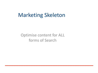 Marketing Skeleton
Optimise content for ALL
forms of Search
 