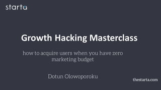 how to acquire users when you have zero
marketing budget
Dotun Olowoporoku
Growth Hacking Masterclass
thestarta.com
 