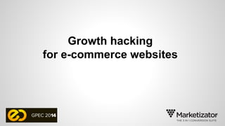 Growth hacking 
for e-commerce websites 
 