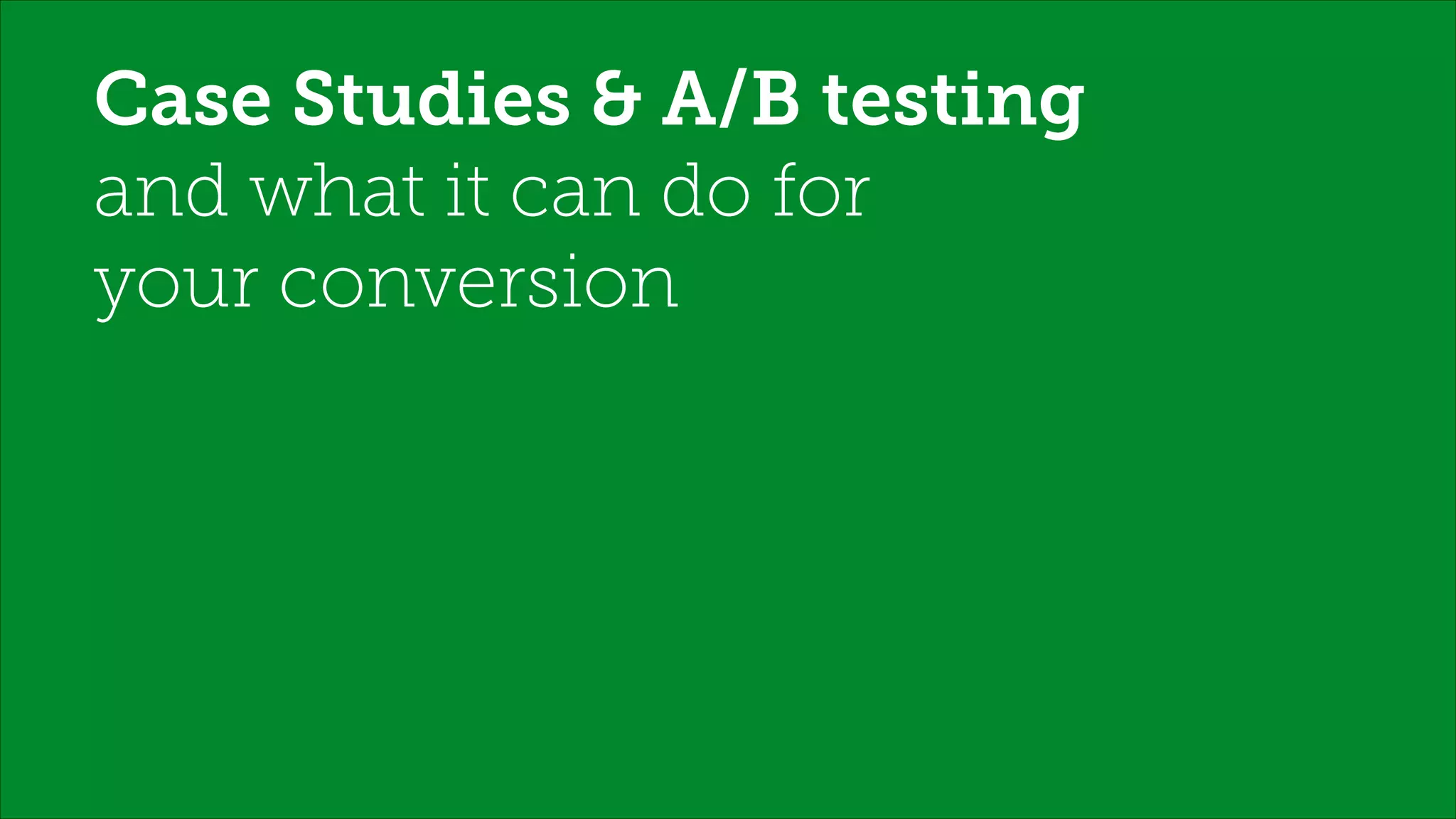 Case Studies & A/B testing
and what it can do for
your conversion
!
 