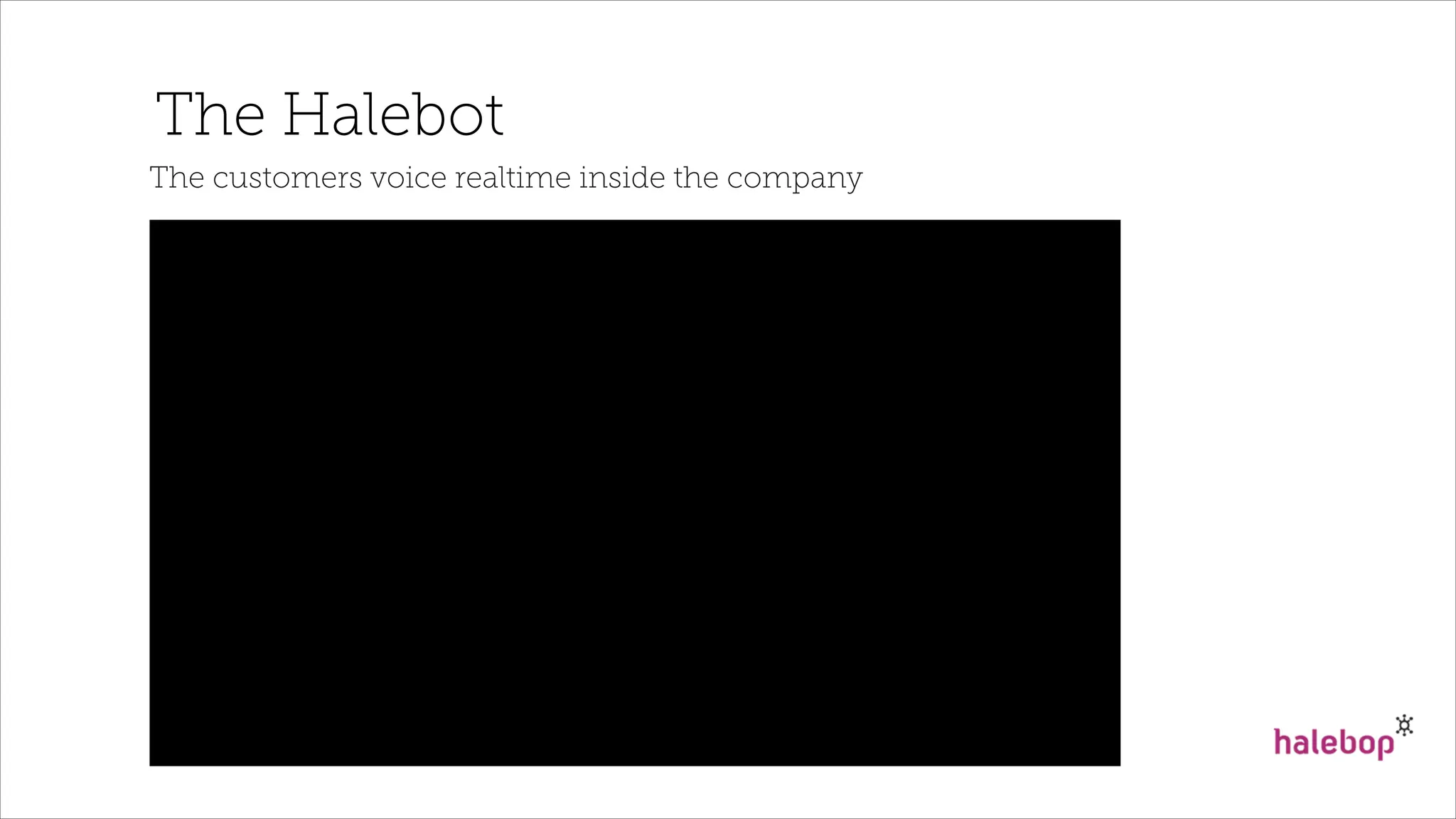 The Halebot
The customers voice realtime inside the company
 