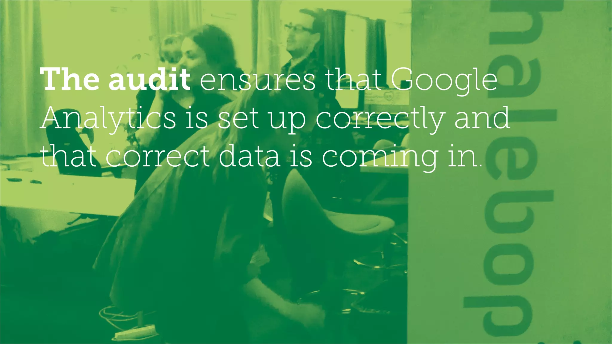The audit ensures that Google
Analytics is set up correctly and
that correct data is coming in.
 