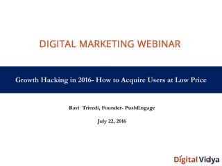 Growth Hacking in 2016- How to Acquire Users at Low Price
Ravi Trivedi, Founder- PushEngage
July 22, 2016
 