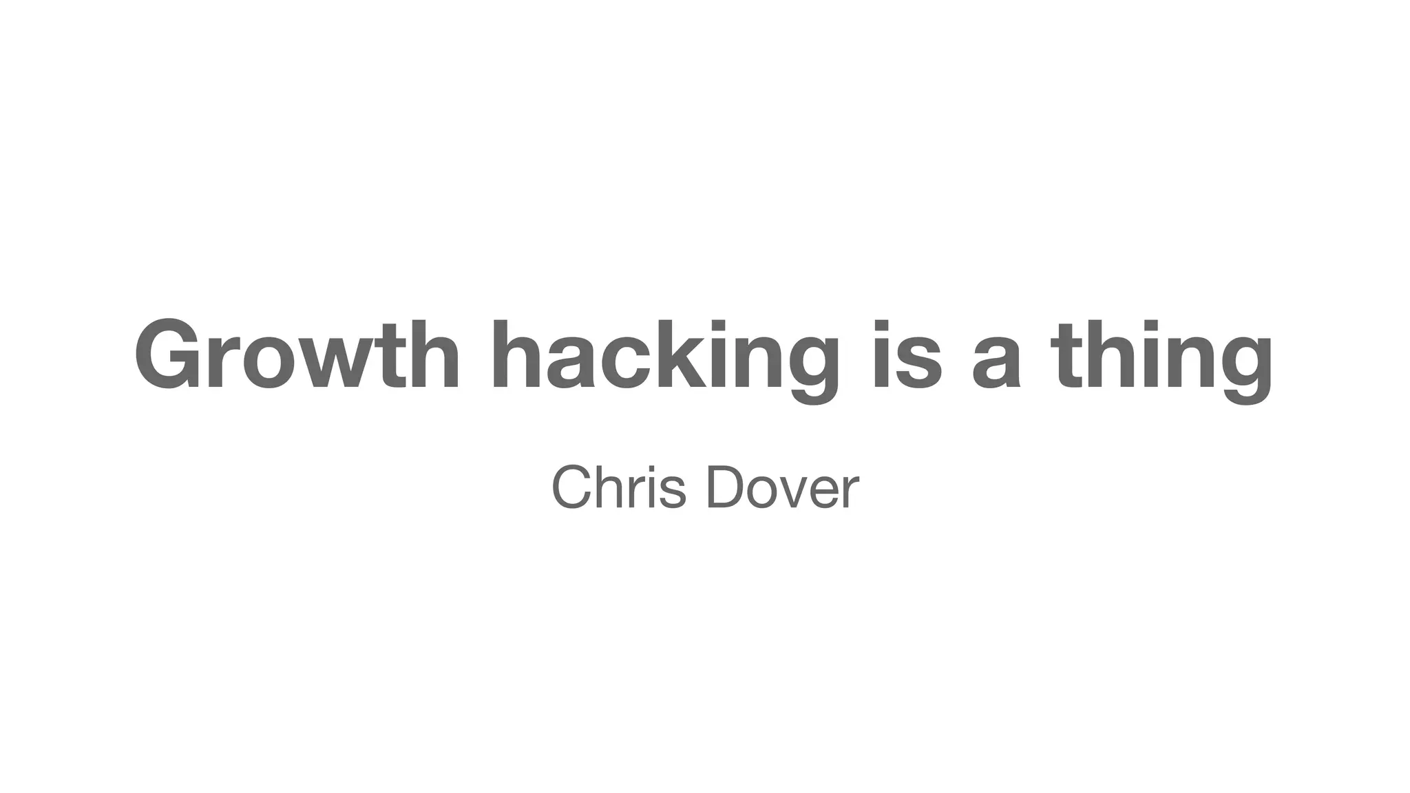 Growth hacking is a thing 
Chris Dover 
 