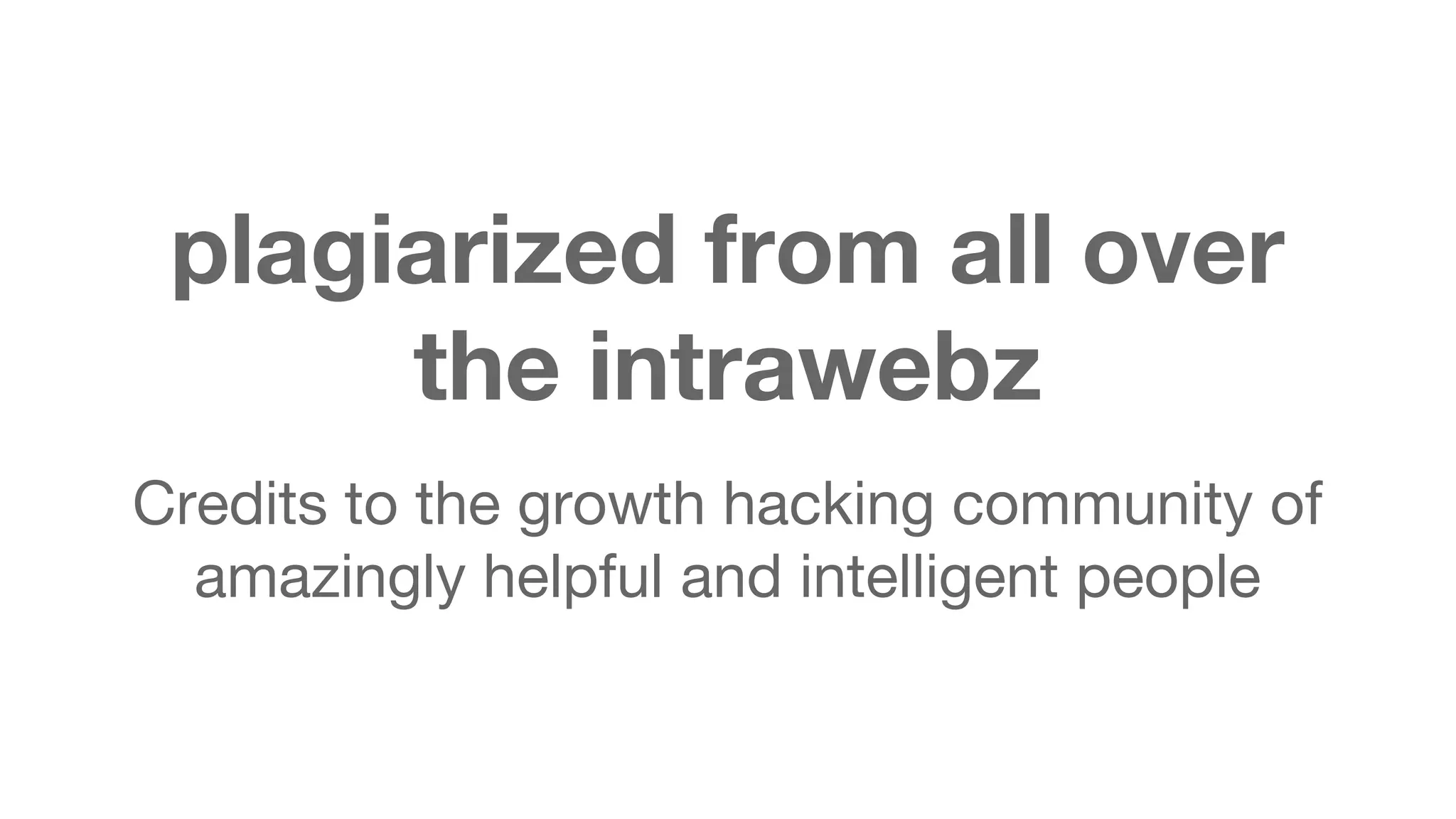 plagiarized from all over 
the intrawebz 
Credits to the growth hacking community of 
amazingly helpful and intelligent people 
 