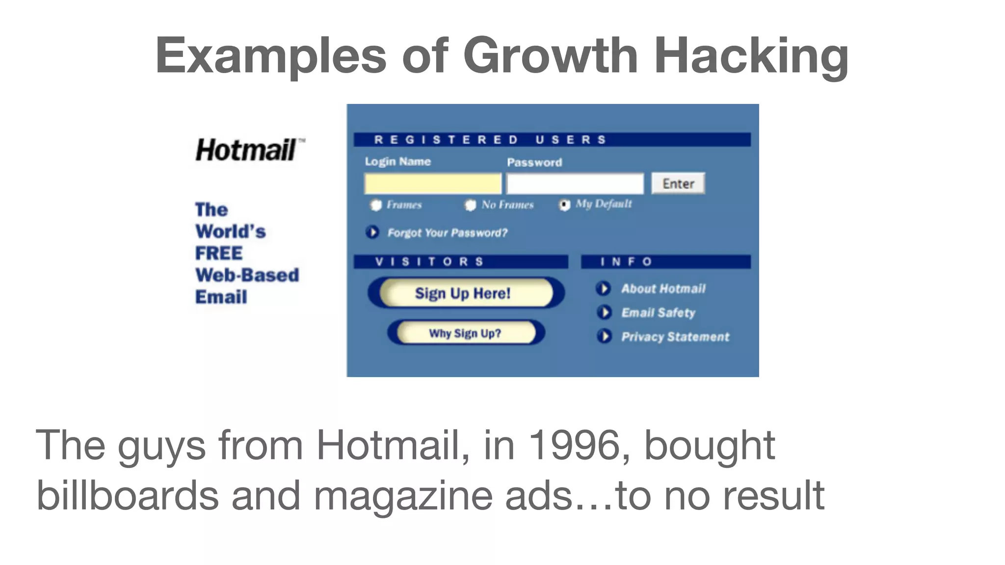 Examples of Growth Hacking 
The guys from Hotmail, in 1996, bought 
billboards and magazine ads…to no result 
 