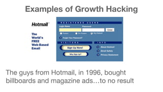 Examples of Growth Hacking 
The guys from Hotmail, in 1996, bought 
billboards and magazine ads…to no result 
 
