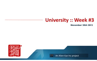 University	
  ::	
  Week	
  #3
                            November 28th 2012




      An	
  Alien-­‐Eye	
  Inc	
  project
                                                 1
 