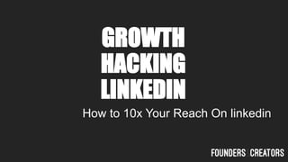 GROWTH
HACKING
LINKEDIN
How to 10x Your Reach On linkedin
 