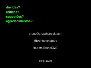 dúvidas?
críticas?
sugestões?
agradecimentos?
bruno@growthstreak.com
@brunoetchepare
fb.com/BrunoDME
OBRIGADO
 