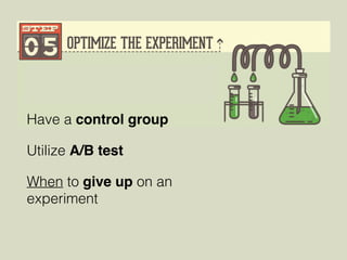 Have a control group
Utilize A/B test
When to give up on an
experiment
 