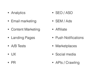 • Analytics
• Email marketing
• Content Marketing
• Landing Pages
• A/B Tests
• UX
• PR
• SEO / ASO
• SEM / Ads
• Afﬁliate
• Push Notiﬁcations
• Marketplaces
• Social media
• APIs / Crawling
 