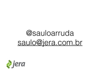 @sauloarruda
saulo@jera.com.br
 
