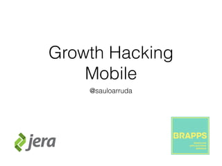 Growth Hacking
Mobile
@sauloarruda
 