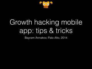 Growth hacking mobile 
app: tips & tricks 
Bayram Annakov, Palo Alto, 2014 
 