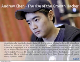 Andrew Chen - The rise of the Growth Hacker
Geçtiğimiz  yıllar  içerisinde  şimdiye  kadar  ilk  defa  ürünlerin  sıfırdan...