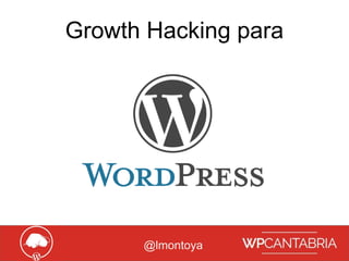 Growth Hacking para WordPress
Growth Hacking para
@lmontoya
 