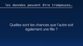75
les données peuvent être trompeuses…
Quelles sont les chances que l’autre soit
également une ﬁlle ?
 